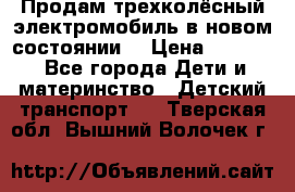 Продам трехколёсный электромобиль в новом состоянии  › Цена ­ 5 000 - Все города Дети и материнство » Детский транспорт   . Тверская обл.,Вышний Волочек г.